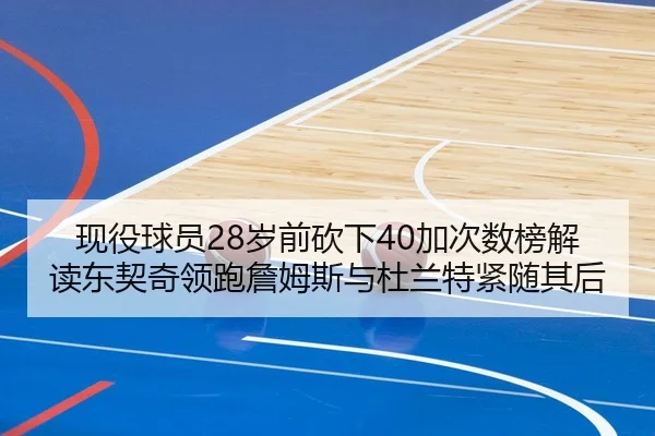 现役球员28岁前砍下40加次数榜解读东契奇领跑詹姆斯与杜兰特紧随其后